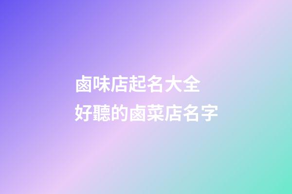 鹵味店起名大全 好聽的鹵菜店名字-第1張-店鋪起名-玄機派